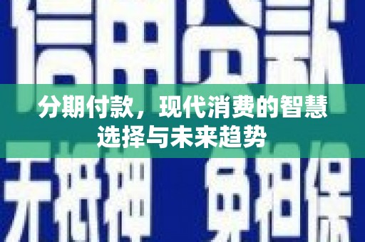 尼玛分期付款，现代消费的智慧选择与未来趋势