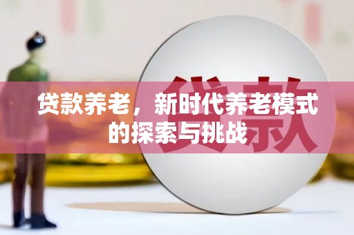 尼玛贷款养老，新时代养老模式的探索与挑战