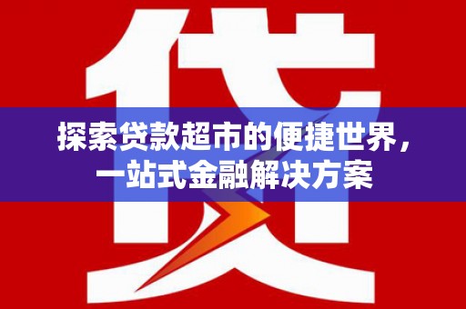 尼玛探索贷款超市的便捷世界，一站式金融解决方案