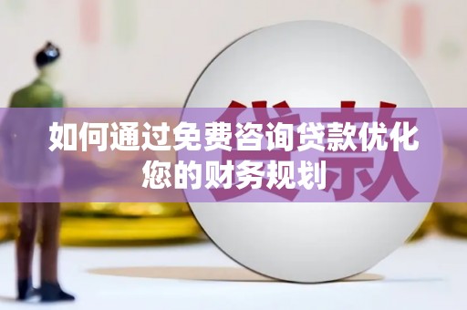 尼玛如何通过免费咨询贷款优化您的财务规划