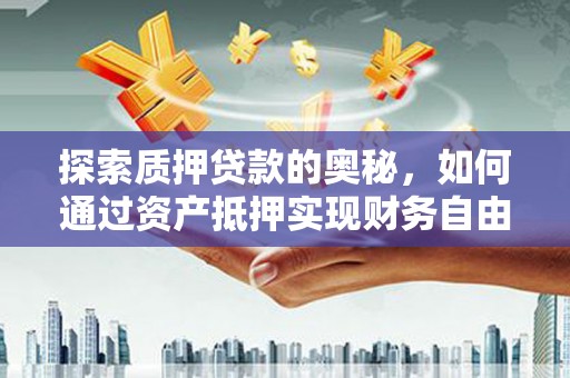 尼玛探索质押贷款的奥秘，如何通过资产抵押实现财务自由
