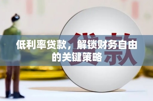 尼玛低利率贷款，解锁财务自由的关键策略