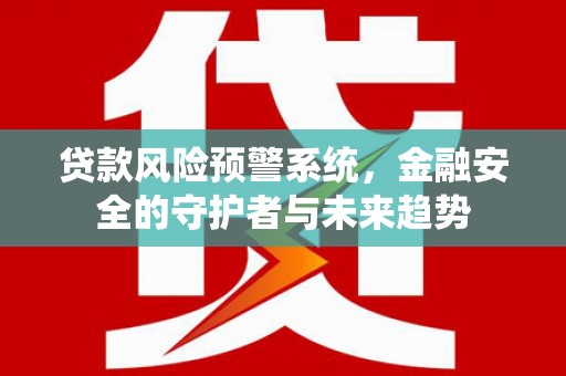 尼玛贷款风险预警系统，金融安全的守护者与未来趋势