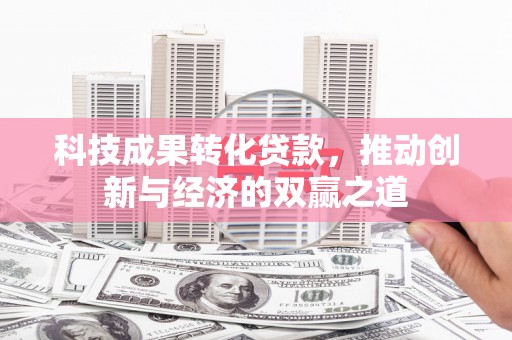 尼玛科技成果转化贷款，推动创新与经济的双赢之道