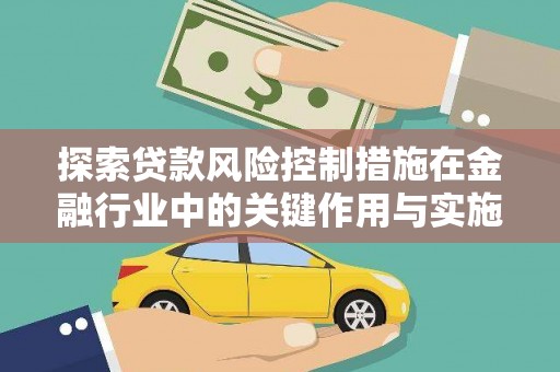 尼玛探索贷款风险控制措施在金融行业中的关键作用与实施策略