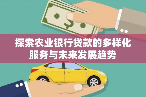 尼玛探索农业银行贷款的多样化服务与未来发展趋势