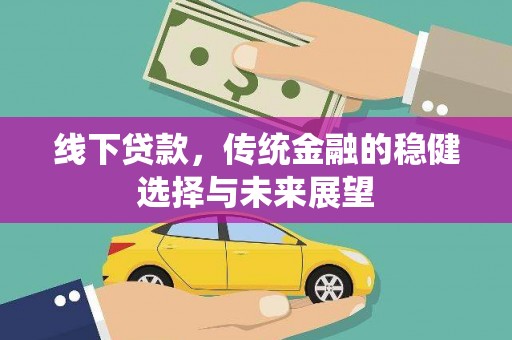 尼玛线下贷款，传统金融的稳健选择与未来展望