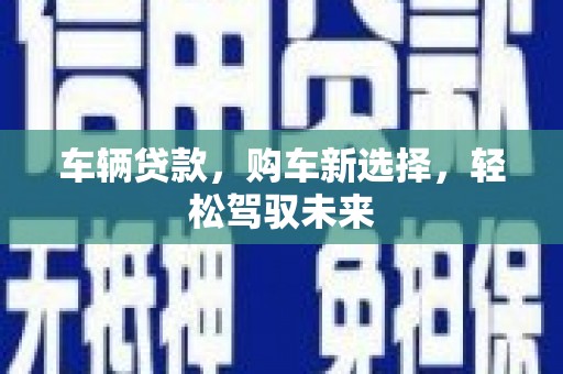 尼玛车辆贷款，购车新选择，轻松驾驭未来