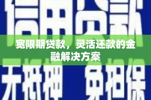 尼玛宽限期贷款，灵活还款的金融解决方案