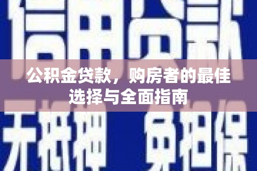 尼玛公积金贷款，购房者的最佳选择与全面指南
