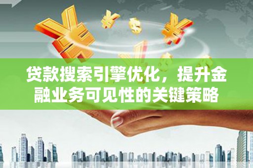 尼玛贷款搜索引擎优化，提升金融业务可见性的关键策略