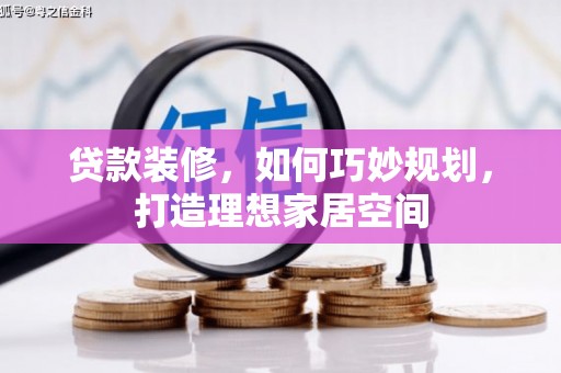 尼玛贷款装修，如何巧妙规划，打造理想家居空间