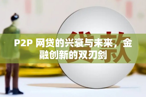 尼玛P2P 网贷的兴衰与未来，金融创新的双刃剑