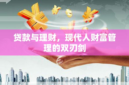 尼玛贷款与理财，现代人财富管理的双刃剑