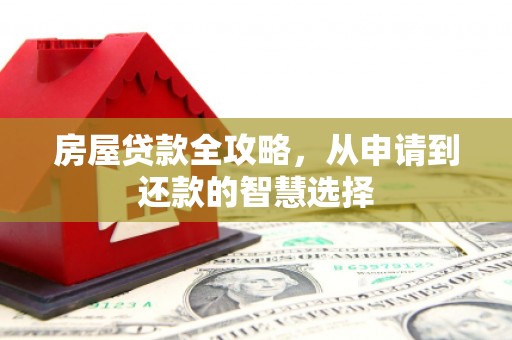 尼玛房屋贷款全攻略，从申请到还款的智慧选择