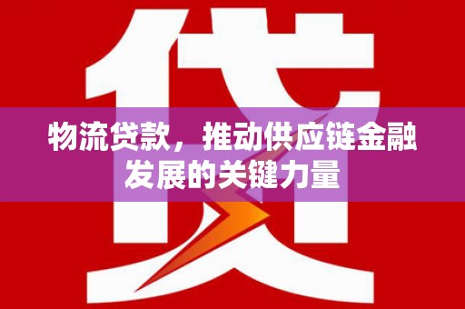 尼玛物流贷款，推动供应链金融发展的关键力量