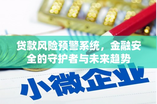尼玛贷款风险预警系统，金融安全的守护者与未来趋势