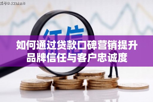尼玛如何通过贷款口碑营销提升品牌信任与客户忠诚度