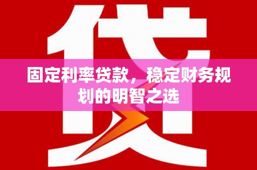 尼玛固定利率贷款，稳定财务规划的明智之选