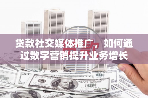 尼玛贷款社交媒体推广，如何通过数字营销提升业务增长