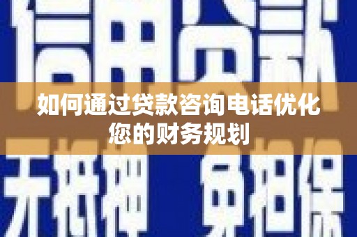 尼玛如何通过贷款咨询电话优化您的财务规划