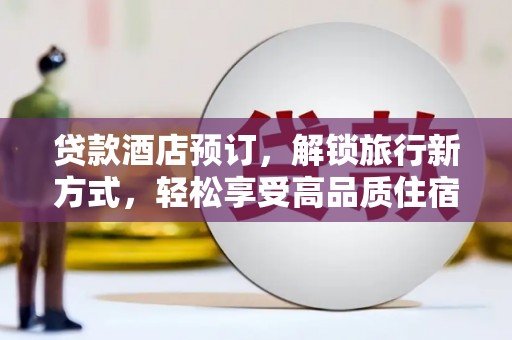 尼玛贷款酒店预订，解锁旅行新方式，轻松享受高品质住宿