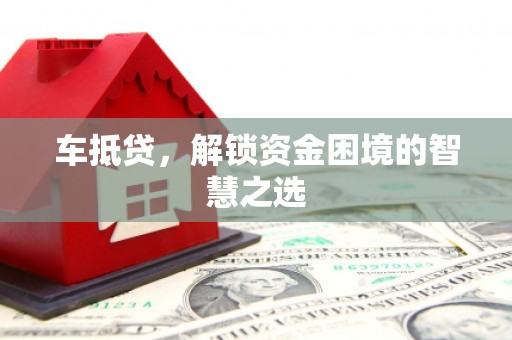 尼玛车抵贷，解锁资金困境的智慧之选