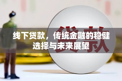 尼玛线下贷款，传统金融的稳健选择与未来展望