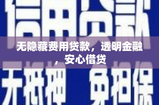 尼玛无隐藏费用贷款，透明金融，安心借贷