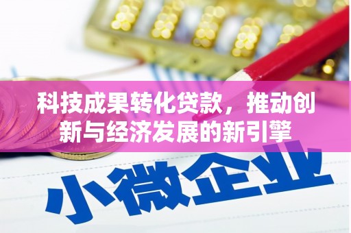 尼玛科技成果转化贷款，推动创新与经济发展的新引擎