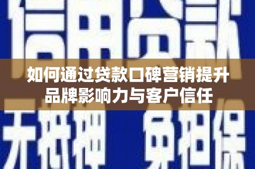 尼玛如何通过贷款口碑营销提升品牌影响力与客户信任