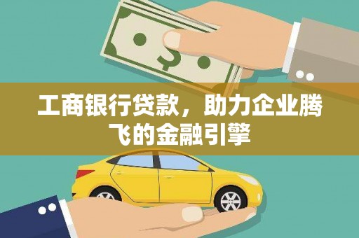 尼玛工商银行贷款，助力企业腾飞的金融引擎