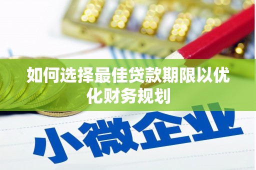 尼玛如何选择最佳贷款期限以优化财务规划