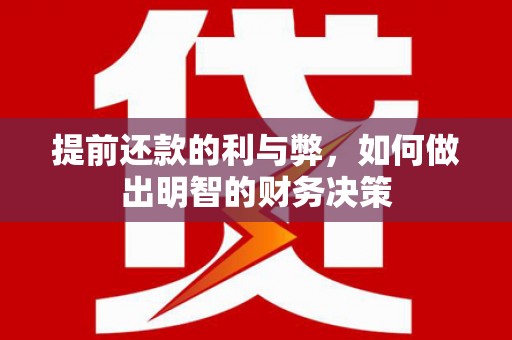 尼玛提前还款的利与弊，如何做出明智的财务决策