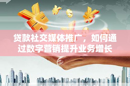 尼玛贷款社交媒体推广，如何通过数字营销提升业务增长
