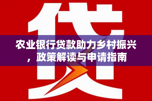 尼玛农业银行贷款助力乡村振兴，政策解读与申请指南