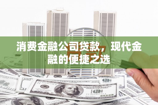 尼玛消费金融公司贷款，现代金融的便捷之选