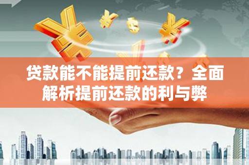 尼玛贷款能不能提前还款？全面解析提前还款的利与弊