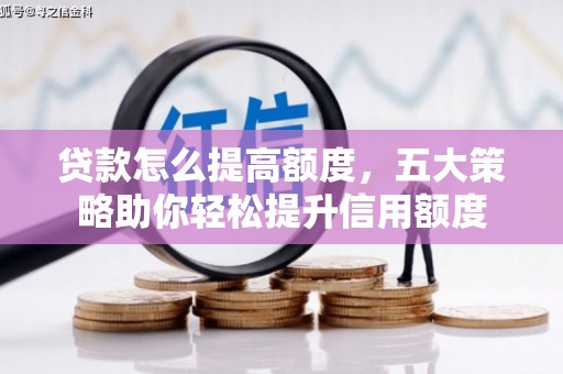 尼玛贷款怎么提高额度，五大策略助你轻松提升信用额度