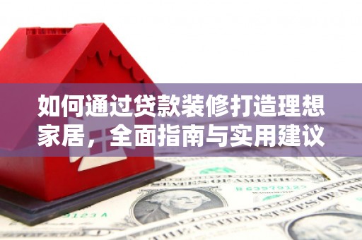 尼玛如何通过贷款装修打造理想家居，全面指南与实用建议