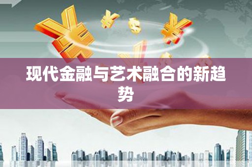 尼玛现代金融与艺术融合的新趋势