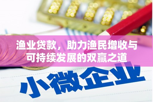 尼玛渔业贷款，助力渔民增收与可持续发展的双赢之道