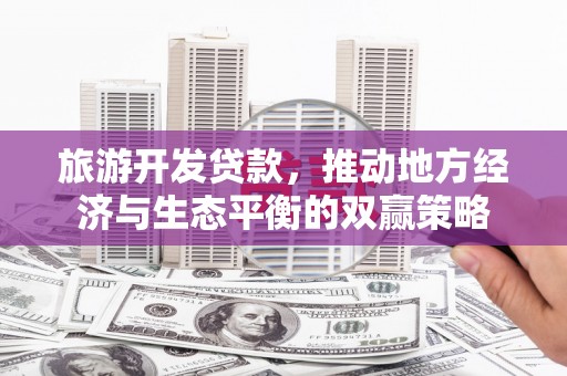 尼玛旅游开发贷款，推动地方经济与生态平衡的双赢策略