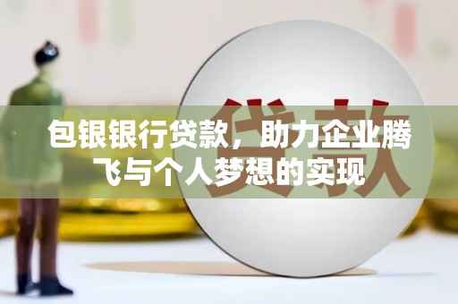 尼玛包银银行贷款，助力企业腾飞与个人梦想的实现