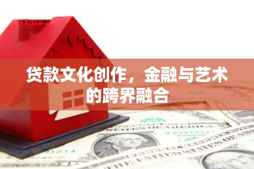尼玛贷款文化创作，金融与艺术的跨界融合