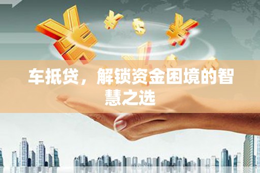 尼玛车抵贷，解锁资金困境的智慧之选