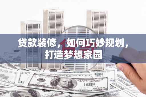 尼玛贷款装修，如何巧妙规划，打造梦想家园