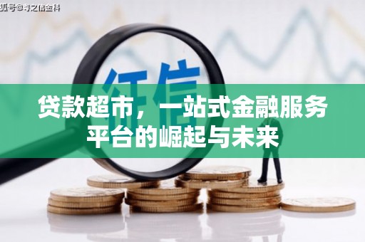 尼玛贷款超市，一站式金融服务平台的崛起与未来