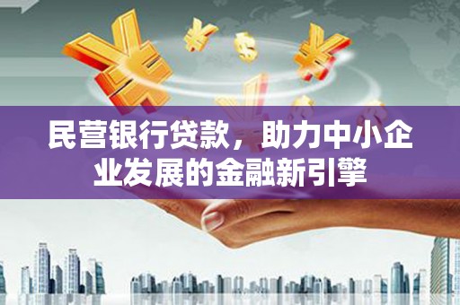 尼玛民营银行贷款，助力中小企业发展的金融新引擎