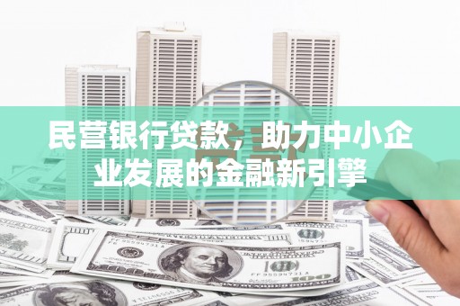 尼玛民营银行贷款，助力中小企业发展的金融新引擎